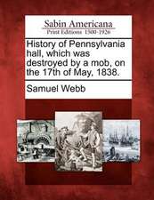 History of Pennsylvania Hall, Which Was Destroyed by a Mob, on the 17th of May, 1838.