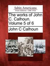 The Works of John C. Calhoun. Volume 5 of 6