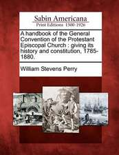 A Handbook of the General Convention of the Protestant Episcopal Church: Giving Its History and Constitution, 1785-1880.