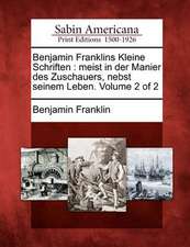 Benjamin Franklins Kleine Schriften: Meist in Der Manier Des Zuschauers, Nebst Seinem Leben. Volume 2 of 2