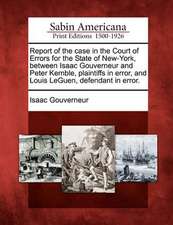 Report of the Case in the Court of Errors for the State of New-York, Between Isaac Gouverneur and Peter Kemble, Plaintiffs in Error, and Louis Leguen,