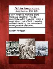 Select Historical Memoirs of the Religious Society of Friends, Commonly Called Quakers: Being a Succinct Account of Their Character and Course During