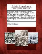 A Narrative of the Indian Wars in New-England: From the First Planting Thereof in the Year 1607, to the Year 1677: Containing the Occasion, Rise and P