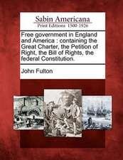 Free government in England and America: containing the Great Charter, the Petition of Right, the Bill of Rights, the federal Constitution.