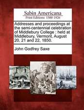 Addresses and Proceedings at the Semi-Centennial Celebration of Middlebury College: Held at Middlebury, Vermont, August 20, 21 and 22, 1850.