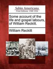 Some Account of the Life and Gospel Labours, of William Reckitt.