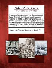 A Report of the Lords of the Committee of Privy Council, Appointed for All Matters Relating to Trade and Foreign Plantations: On the Commerce and Navi