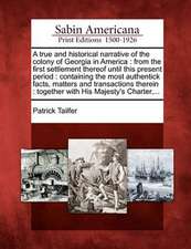 A True and Historical Narrative of the Colony of Georgia in America: From the First Settlement Thereof Until This Present Period: Containing the Most