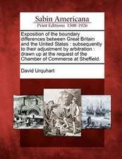 Exposition of the Boundary Differences Between Great Britain and the United States: Subsequently to Their Adjustment by Arbitration: Drawn Up at the R