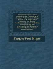 Scripturae Sacrae Cursus Completus: Ex Commentariis Omnium Perfectissimis Ubique Habitis Et a Magna Parte Episcoporum Necnon Theologorum Europae Catho