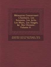 Memoires Concernant l'Histoire, Les Sciences, Les Arts, Les Murs, Les Usages, &c. Des Chinois: , Volume 8...