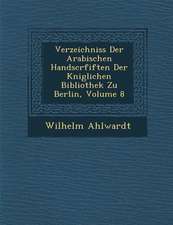 Verzeichniss Der Arabischen Handscrfiften Der K Niglichen Bibliothek Zu Berlin, Volume 8