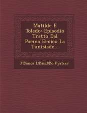 Matilde E Toledo: Episodio Tratto Dal Poema Eroico La Tunisiade...