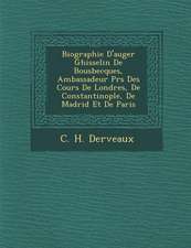 Biographie D'Auger Ghisselin de Bousbecques, Ambassadeur PR S Des Cours de Londres, de Constantinople, de Madrid Et de Paris