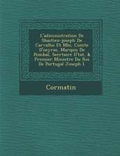 L'Administration de S Bastien-Joseph de Carvalho Et M Lo, Comte D'Oeyras, Marquis de Pombal, Secr Taire D' Tat, & Premier Ministre Du Roi de Portugal