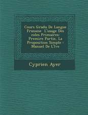 Cours Gradu de Langue Fran Aise L'Usage Des Coles Primaires: Premi Re Partie, La Proposition Simple: Manuel de L' L Ve