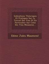 Indications Théoriques Et Pratiques Sur Le Travail Des Vins Et En Particulier Sur Celui Des Vins Mousseux...