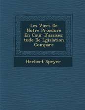 Les Vices de Notre Proc Dure En Cour D'Assises: Tude de L Gislation Compar E