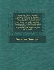 Tutte Le Opere, Insieme Raccolte E Divise in Quattro Volumi Nel'quali Si Contengono Le Celebri Di Lui Dissertazioni Per Illustrare Molti Soggetti Inte