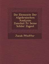 Die Elemente Der Algebraischen Analysis: Zun Chst Fur Seine Sch Ler Zsgest