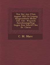 War Der Am 27ten August 1824 Zu Leipzig Hingerichtete M Rder Joh. Chr. Woycech Zurechnungsf Hig: Gegen Eine Schrift Des Dr. Clarus