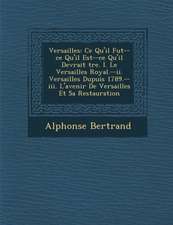 Versailles: Ce Qu'il Fut--Ce Qu'il Est--Ce Qu'il Devrait Tre. I. Le Versailles Royal.--II. Versailles Dupuis 1789.--III. L'Avenir