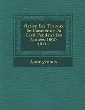 Notice Des Travaux de L'Academie Du Gard Pendant Les Annees 1807- 1811...