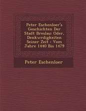 Peter Eschenloer's Geschichten Der Stadt Breslau: Oder, Denkw Rdigkeiten Seiner Zeit: Vom Jahre 1440 Bis 1479