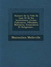 Histoire De La Ville De Laon Et De Ses Institutions: Civiles, Judiciaires, F℗eodales, Militaires, Financileres Et Religieuses...