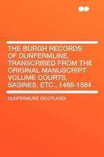 The Burgh Records of Dunfermline, Transcribed From the Original Manuscript Volume Courts, Sasines, Etc., 1488-1584