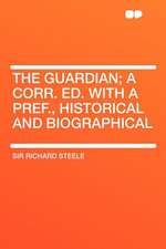 The Guardian; A Corr. Ed. with a Pref., Historical and Biographical