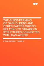 The Guide-framing of Gasholders and Other Papers Chiefly Relating to Strains in Structures Connected With Gas-works