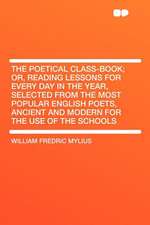 The Poetical Class-book; Or, Reading Lessons for Every Day in the Year, Selected From the Most Popular English Poets, Ancient and Modern for the Use of the Schools