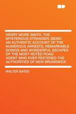 Henry More Smith, the Mysterious Stranger; Being an Authentic Account of the Numerous Arrests, Remarkable Doings and Wonderful Escapes of the Most Noted Road Agent Who Ever Pestered the Authorities of New Brunswick