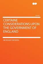 Certaine Considerations Upon the Government of England