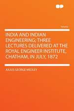 India and Indian Engineering; Three Lectures Delivered at the Royal Engineer Institute, Chatham, in July, 1872