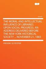 The Moral and Intellectual Influence of Libraries Upon Social Progress. an Address Delivered Before the New York Historical Society ... November 21, 1865