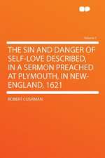 The Sin and Danger of Self-love Described, in a Sermon Preached at Plymouth, in New-England, 1621 Volume 1