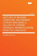 Sketches of Modern Literature, and Eminent Literary Men; Being a Gallery of Literary Portraits. Reprinted Entire From the London Ed Volume 1