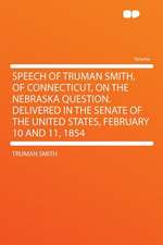 Speech of Truman Smith, of Connecticut, on the Nebraska Question. Delivered in the Senate of the United States, February 10 and 11, 1854