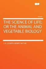 The Science of Life; or the Animal and Vegetable Biology