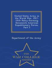 United States Army in the World War, 1917-1919: Policy-Forming Documents American Expeditionary Forces, Part 3 - War College Series