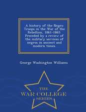 A History of the Negro Troops in the War of the Rebellion, 1861-1865. Preceded by a Review of the Military Services of Negros in Ancient and Modern Ti