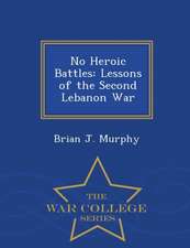 No Heroic Battles: Lessons of the Second Lebanon War - War College Series