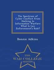 The Spectrum of Cyber Conflict from Hacking to Information Warfare: What Is Law Enforcement's Role? - War College Series