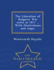 The Liberation of Bulgaria. War Notes in 1877 ... with Illustrations and Maps. - War College Series