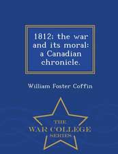 1812; The War and Its Moral: A Canadian Chronicle. - War College Series