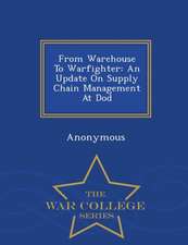 From Warehouse to Warfighter: An Update on Supply Chain Management at Dod - War College Series