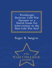 Weinberger Doctrine: Cold War Dinosaur or a Useful Guide for Intervention in the Post-Cold War Era? - War College Series