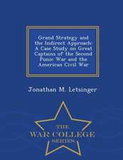 Grand Strategy and the Indirect Approach: A Case Study on Great Captains of the Second Punic War and the American Civil War - War College Series